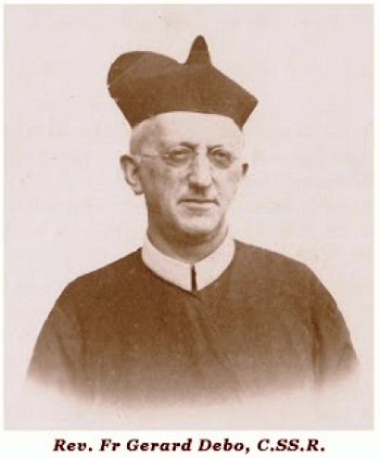 Il redentorista P. Gerard Debo, 1857-1928 , Belgio, Provincia Flandrica. Nacque nelle Fiandre edivenne sacerdote dell’Istituto nel 1991. Lo caratterizzava una bontà inconfondibile, la devozione e il desiderio di servire oltre al dovuto: “servire Dio e le anime”. Morì nel 1928 a 70 anni.