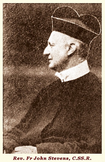 Il redentorista P. John Stevens, 1829-1899, Regno Unito, Provincia di Flandrica. I suoi genitori erano anglicani religiosi; egli a tredici fu mandato a scuola in Francia, e poi a Monaco di Baviera, dove, ancora ragazzo, divenne cattolico nel 1845. Fu ordinato sacerdote nel 1856. Fu missionario, soprattutto con i bambini, ma poi fu chiamato ad essere Maestro dei Novizi: formò diverse generazioni di giovani redentoristi. nel nord della Scozia, Chapeltown, per dare il rinnovo di una missione. Lì il Signore lo chiamò a sé per dargli la sua ricompensa: aveva 70 anni.